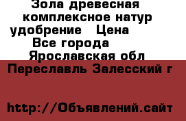 Зола древесная - комплексное натур. удобрение › Цена ­ 600 - Все города  »    . Ярославская обл.,Переславль-Залесский г.